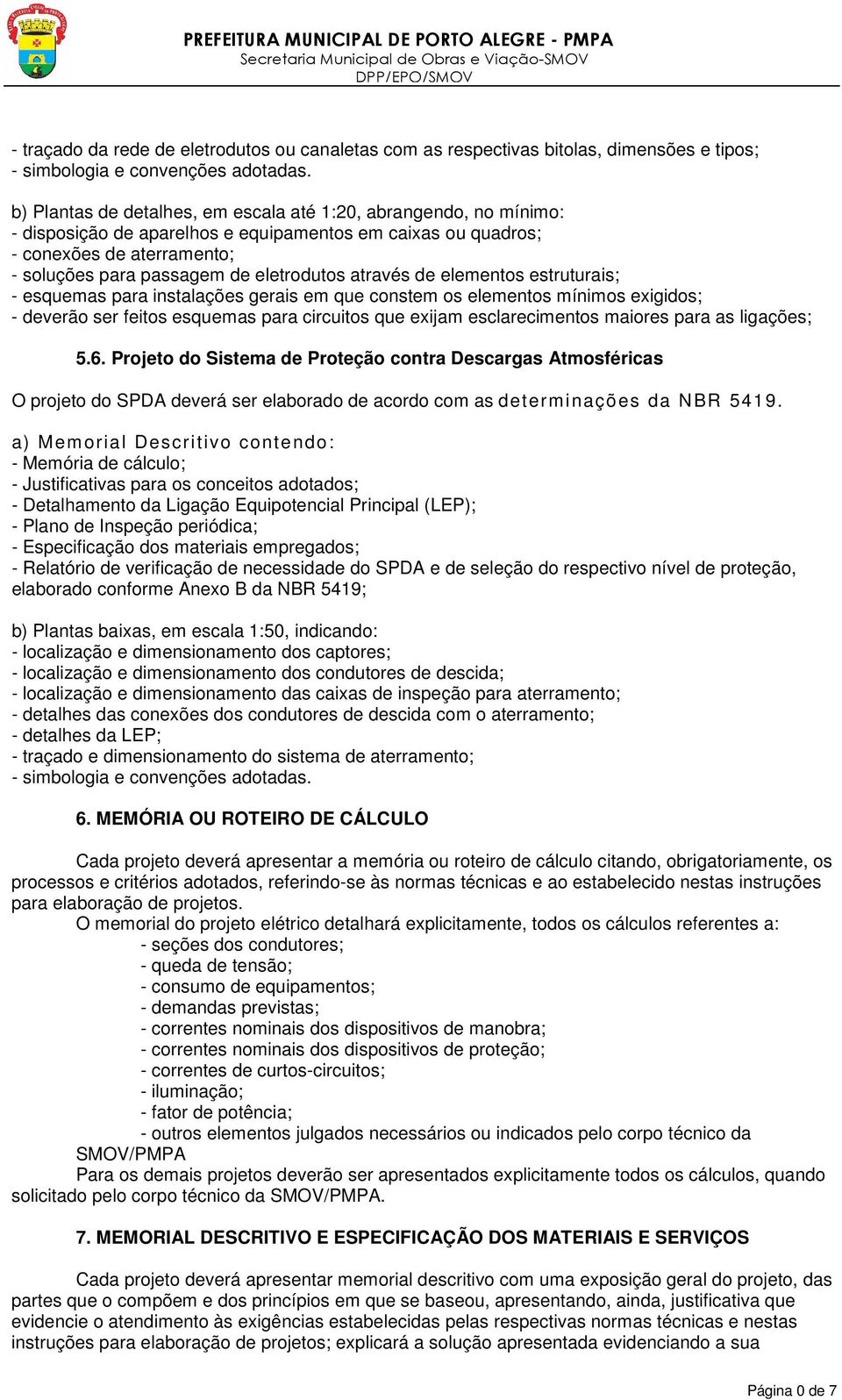 Projeto do Sistema de Proteção contra Descargas Atmosféricas O projeto do SPDA deverá ser elaborado de acordo com as determinações da NBR 5419.