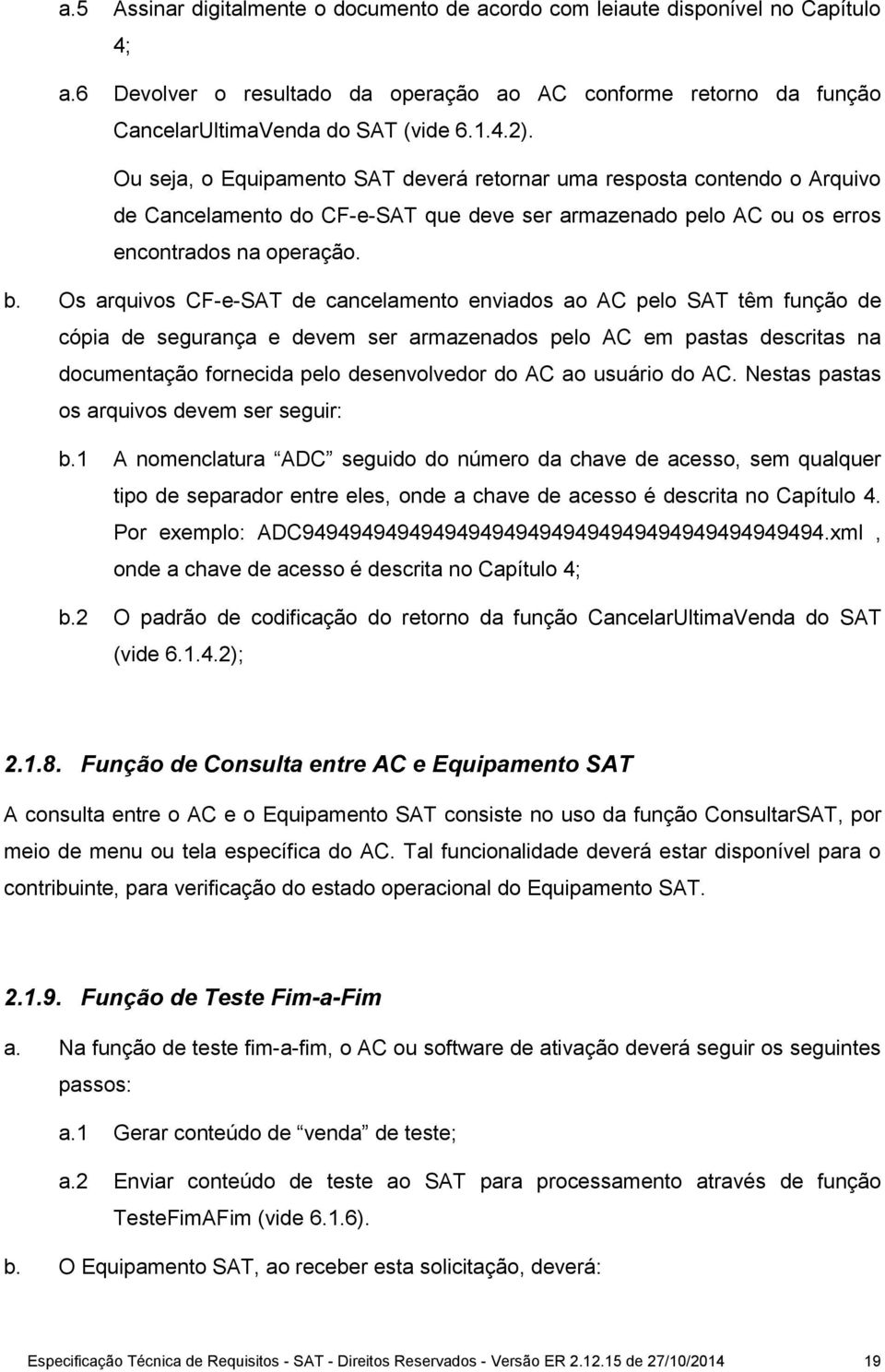 Os arquivos CF-e-SAT de cancelamento enviados ao AC pelo SAT têm função de cópia de segurança e devem ser armazenados pelo AC em pastas descritas na documentação fornecida pelo desenvolvedor do AC ao