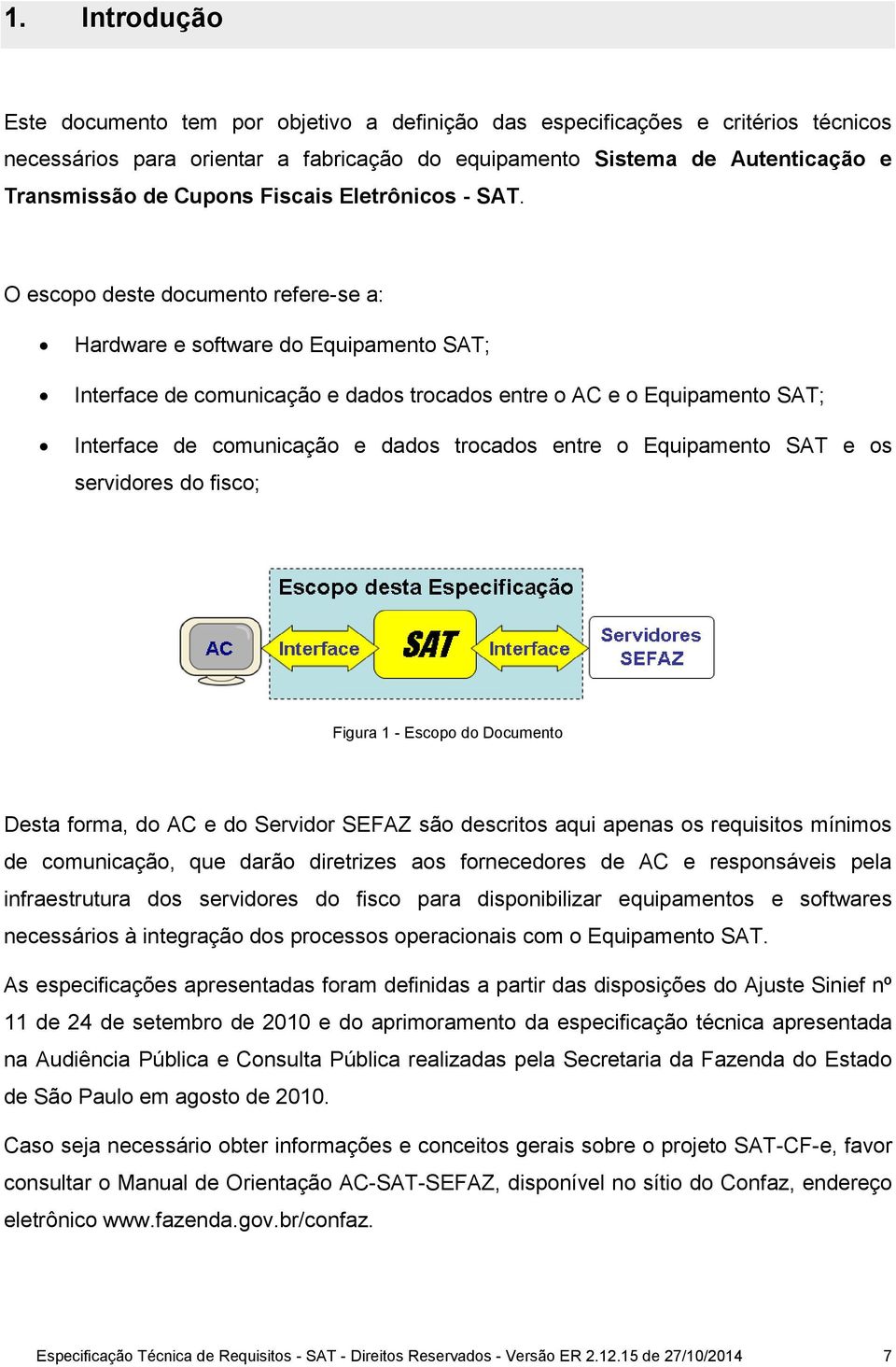 O escopo deste documento refere-se a: Hardware e software do Equipamento SAT; Interface de comunicação e dados trocados entre o AC e o Equipamento SAT; Interface de comunicação e dados trocados entre