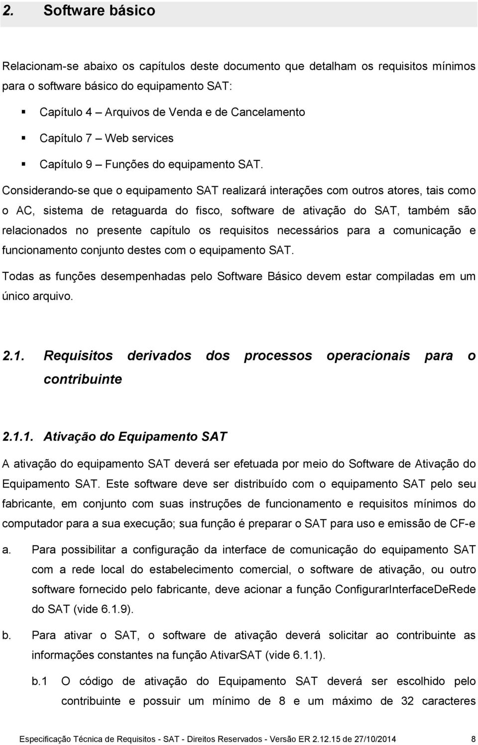 Considerando-se que o equipamento SAT realizará interações com outros atores, tais como o AC, sistema de retaguarda do fisco, software de ativação do SAT, também são relacionados no presente capítulo