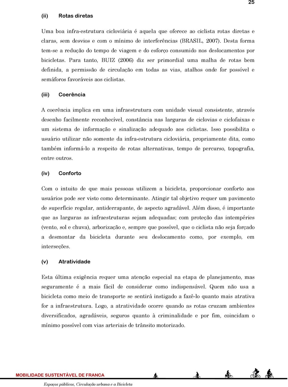 Para tanto, BUIZ (2006) diz ser primordial uma malha de rotas bem definida, a permissão de circulação em todas as vias, atalhos onde for possível e semáforos favoráveis aos ciclistas.