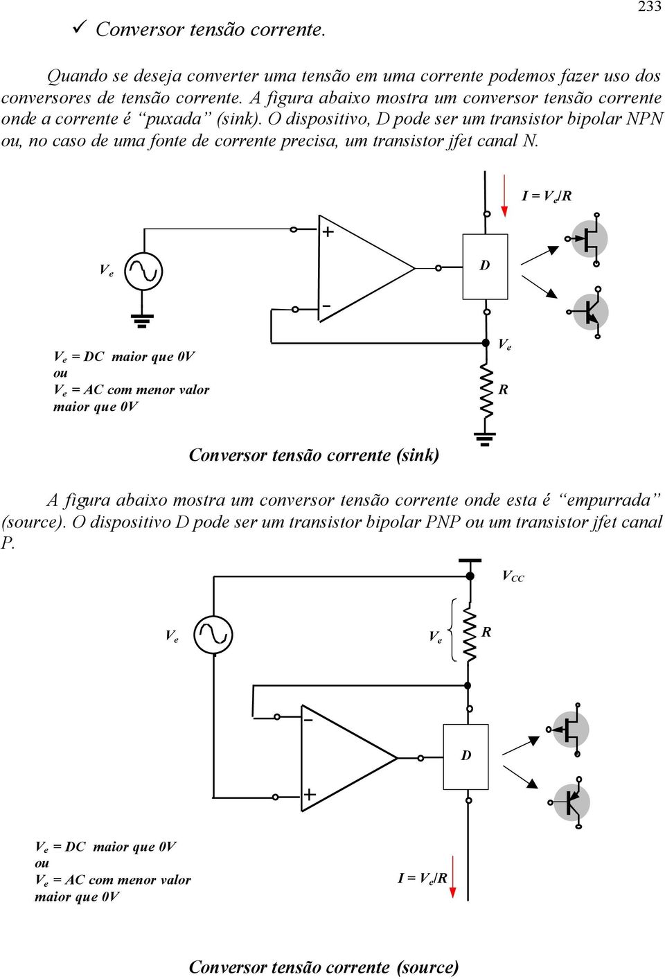 O dispositivo, D pode ser um transistor bipolar NPN ou, no caso de uma fonte de corrente precisa, um transistor jfet canal N.