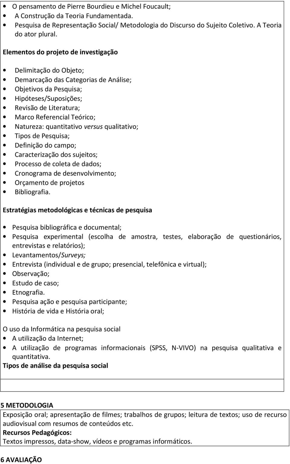 Natureza: quantitativo versus qualitativo; Tipos de Pesquisa; Definição do campo; Caracterização dos sujeitos; Processo de coleta de dados; Cronograma de desenvolvimento; Orçamento de projetos