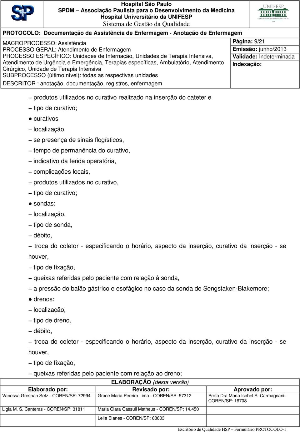 inserção, curativo da inserção - se houver, tipo de fixação, queixas referidas pelo paciente com relação à sonda, a pressão do balão gástrico e esofágico no caso da sonda de Sengstaken-Blakemore;