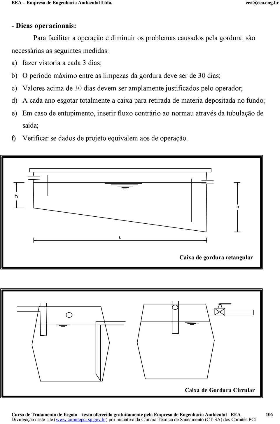 operador; d) A cada ano esgotar totalmente a caixa para retirada de matéria depositada no fundo; e) Em caso de entupimento, inserir fluxo contrário ao