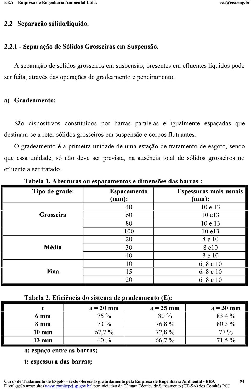 a) Gradeamento: São dispositivos constituídos por barras paralelas e igualmente espaçadas que destinam-se a reter sólidos grosseiros em suspensão e corpos flutuantes.