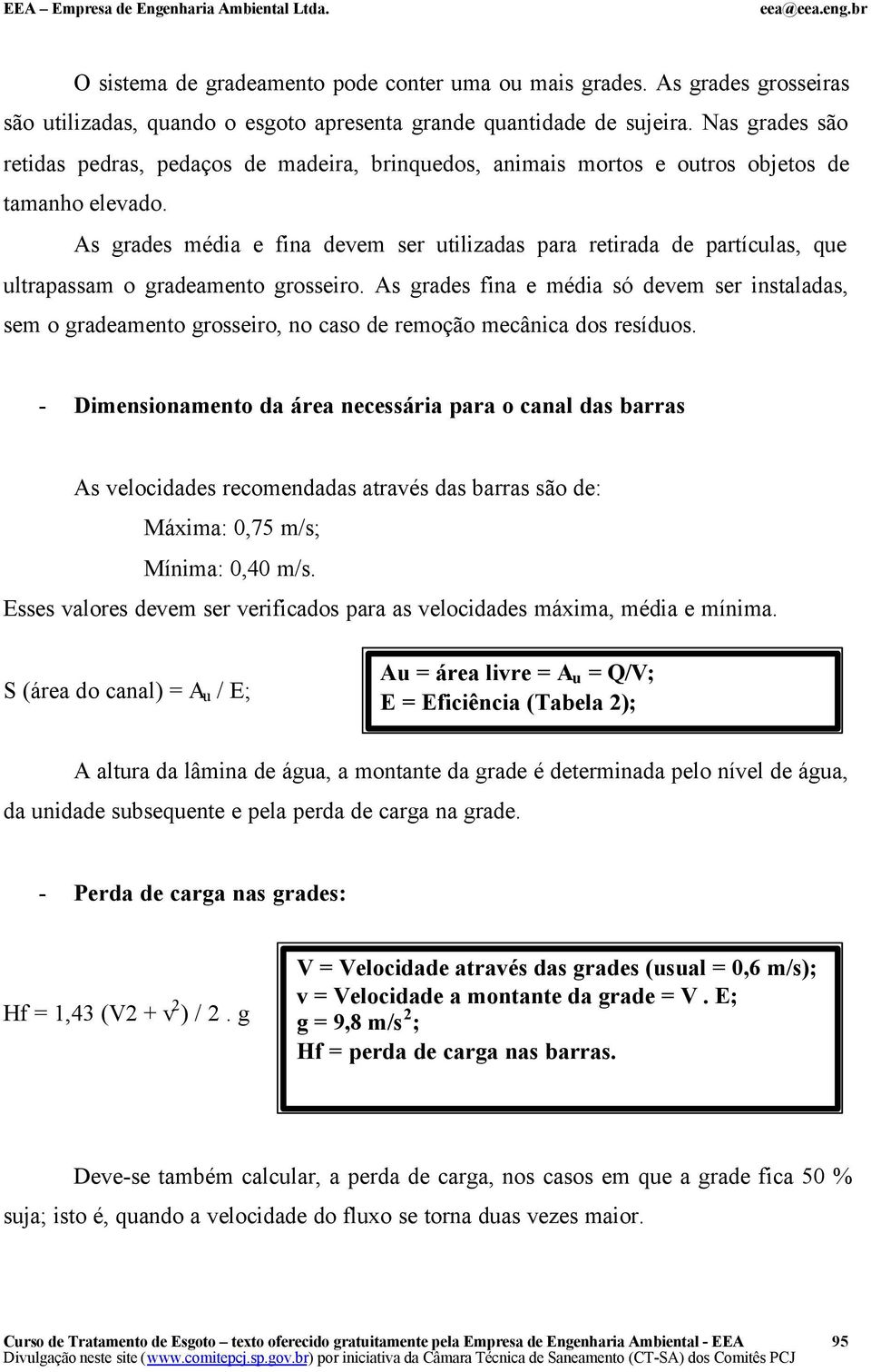 As grades média e fina devem ser utilizadas para retirada de partículas, que ultrapassam o gradeamento grosseiro.