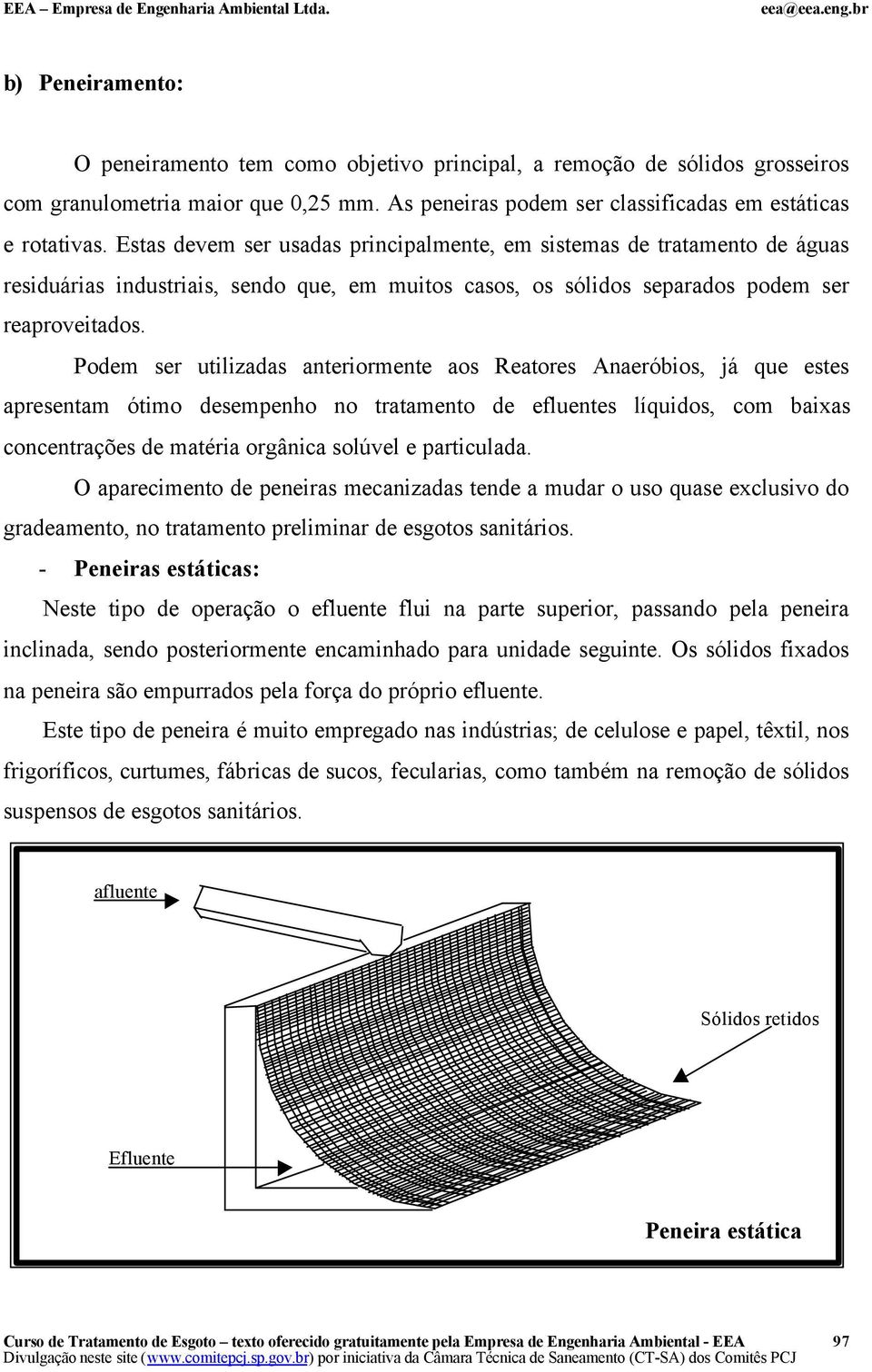 Podem ser utilizadas anteriormente aos Reatores Anaeróbios, já que estes apresentam ótimo desempenho no tratamento de efluentes líquidos, com baixas concentrações de matéria orgânica solúvel e