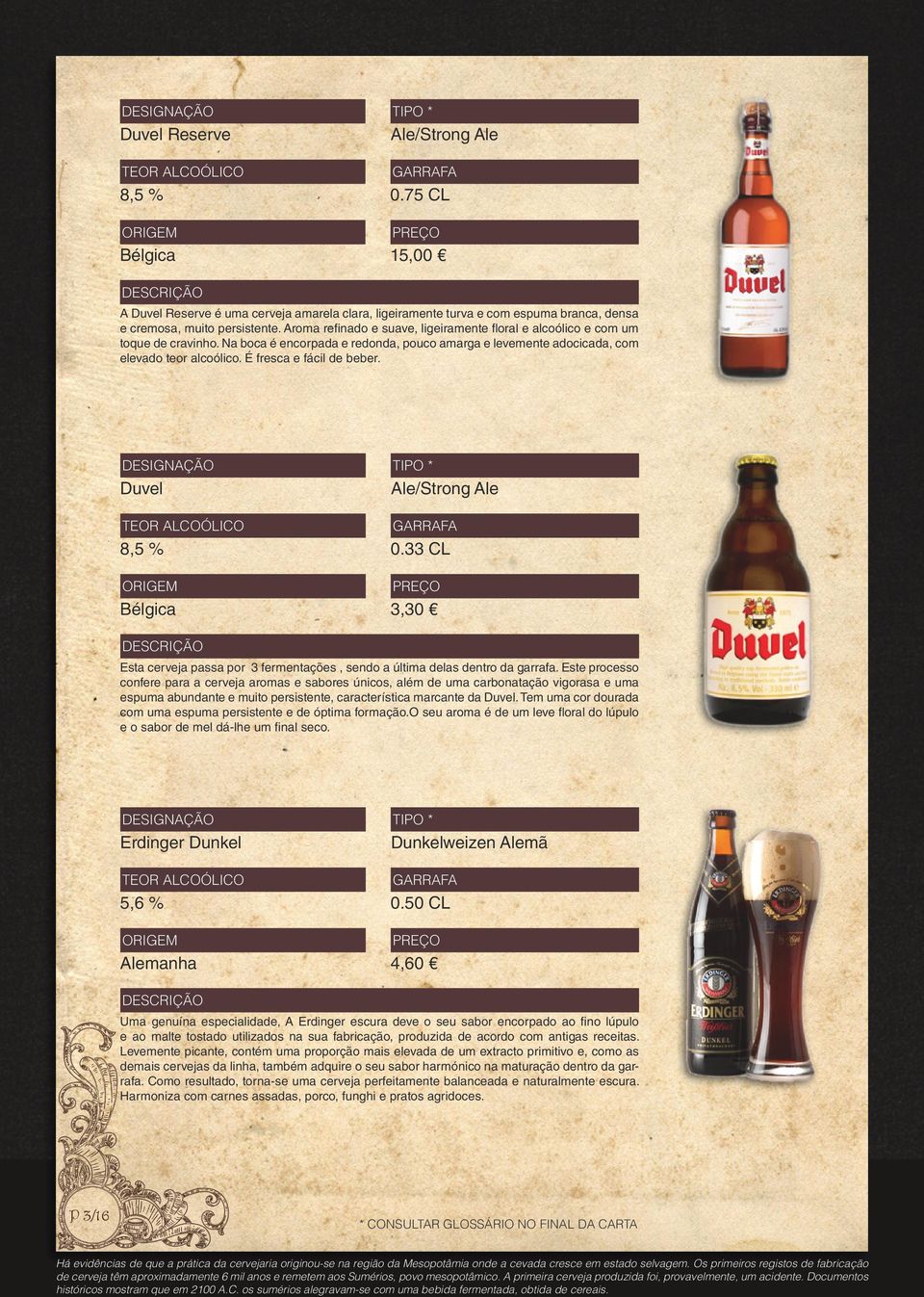 É fresca e fácil de beber. Duvel Ale/Strong Ale 8,5 % 3,30 Esta cerveja passa por 3 fermentações, sendo a última delas dentro da garrafa.