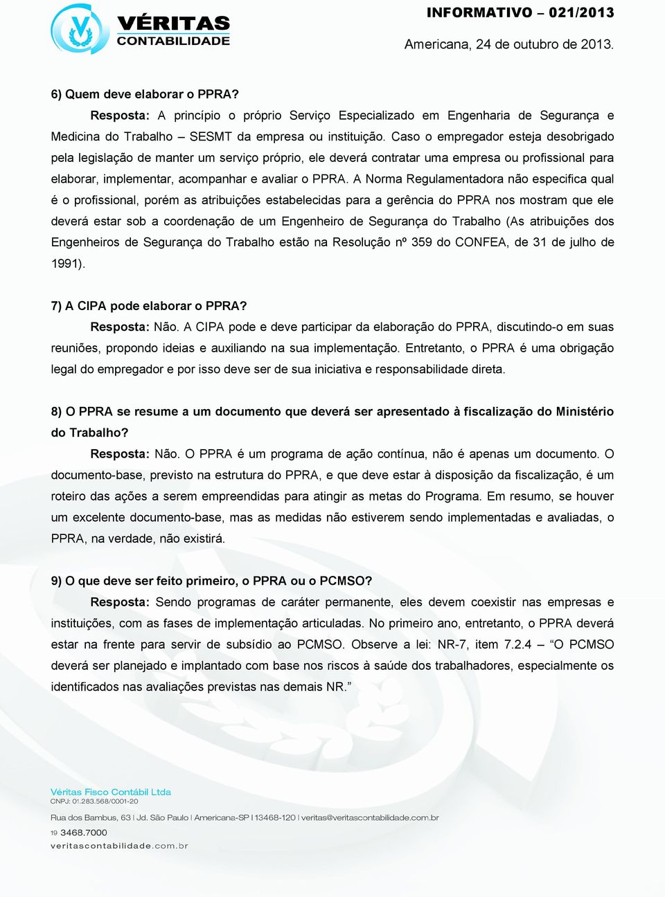 A Norma Regulamentadora não especifica qual é o profissional, porém as atribuições estabelecidas para a gerência do PPRA nos mostram que ele deverá estar sob a coordenação de um Engenheiro de