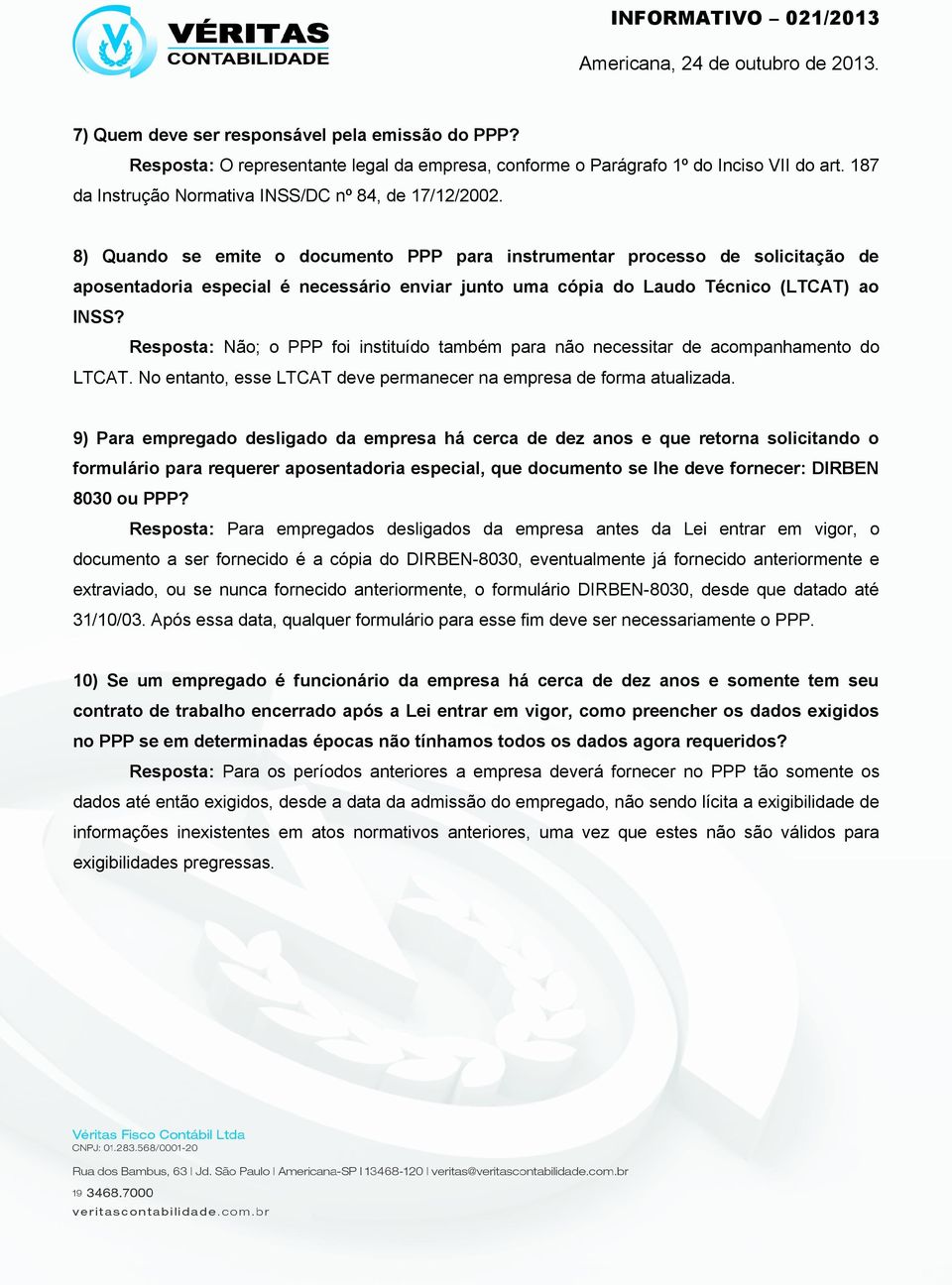 Resposta: Não; o PPP foi instituído também para não necessitar de acompanhamento do LTCAT. No entanto, esse LTCAT deve permanecer na empresa de forma atualizada.