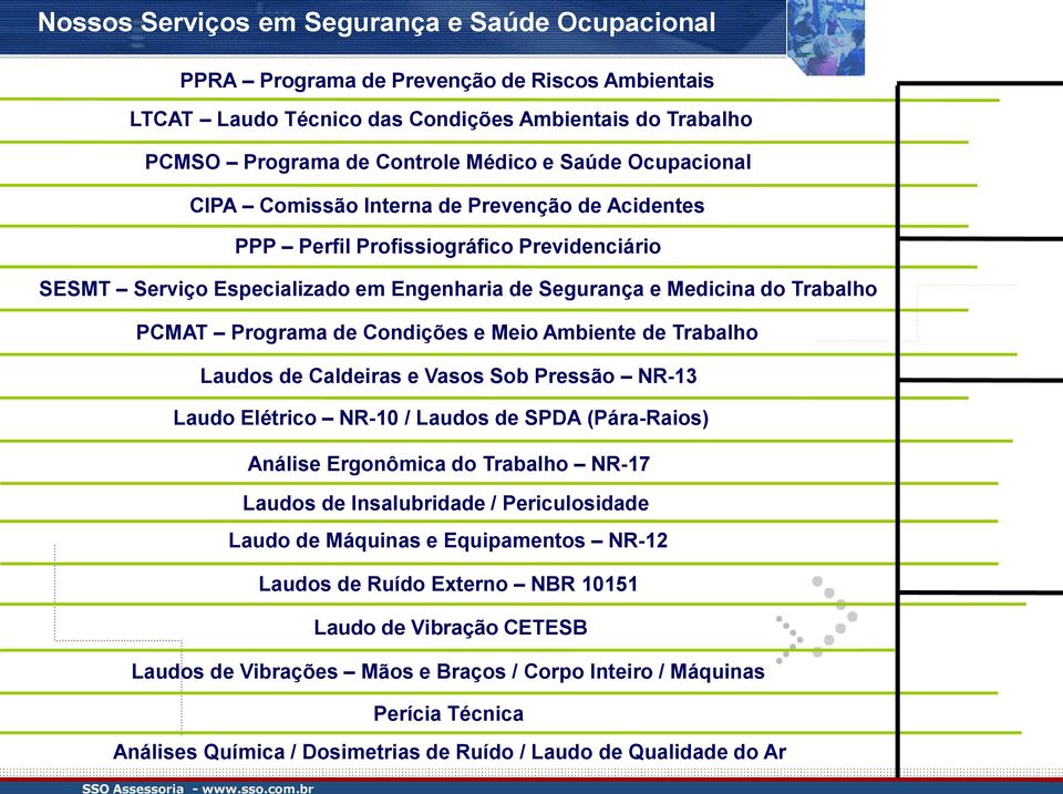 Condições e Meio Ambiente de Trabalho Laudos de Caldeiras e Vasos Sob Pressão NR-13 Laudo Elétrico NR-10 / Laudos de SPDA (Pára-Raios) Análise Ergonômica do Trabalho NR-17 Laudos de Insalubridade /