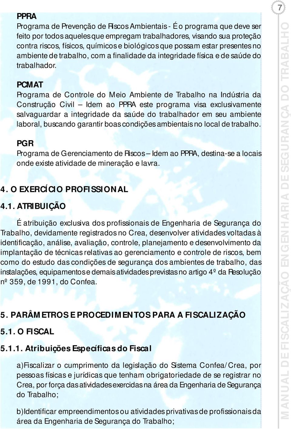 PCMAT Programa de Controle do Meio Ambiente de Trabalho na Indústria da Construção Civil Idem ao PPRA este programa visa exclusivamente salvaguardar a integridade da saúde do trabalhador em seu