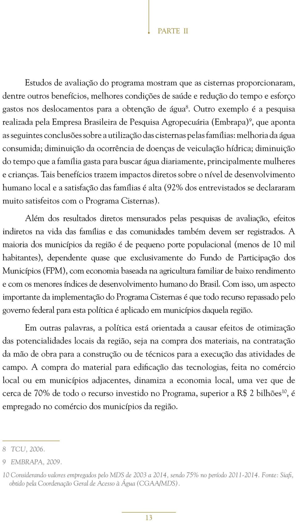 Outro exemplo é a pesquisa realizada pela Empresa Brasileira de Pesquisa Agropecuária (Embrapa) 9, que aponta as seguintes conclusões sobre a utilização das cisternas pelas famílias: melhoria da água