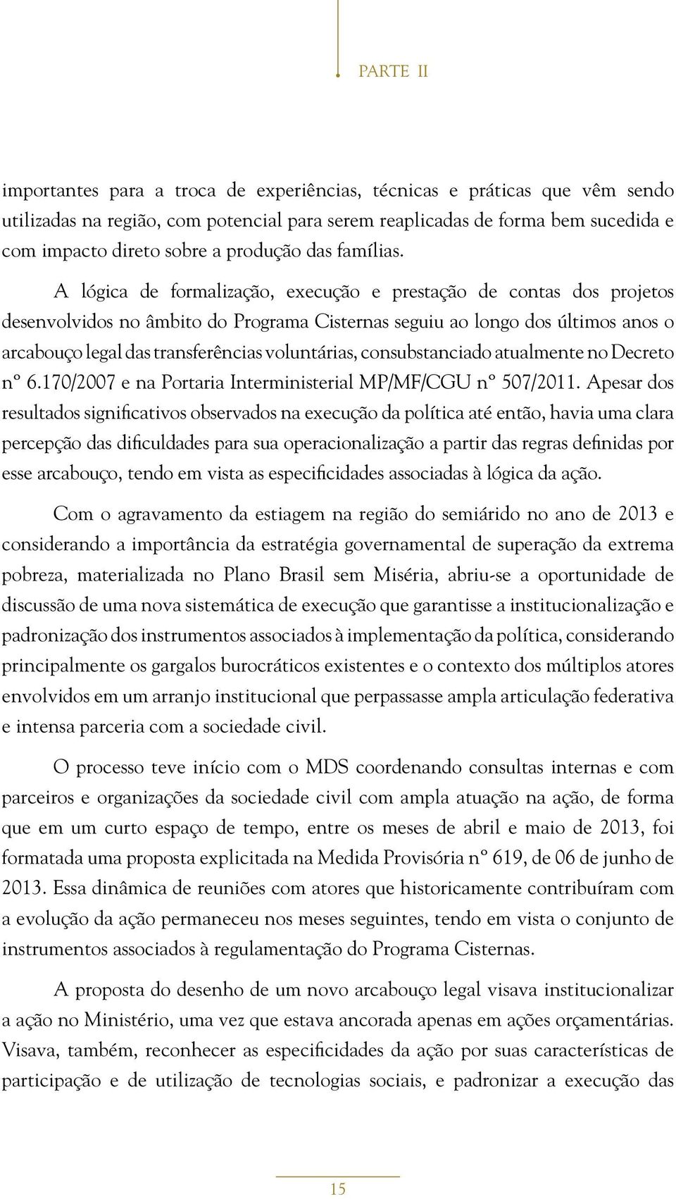 A lógica de formalização, execução e prestação de contas dos projetos desenvolvidos no âmbito do Programa Cisternas seguiu ao longo dos últimos anos o arcabouço legal das transferências voluntárias,