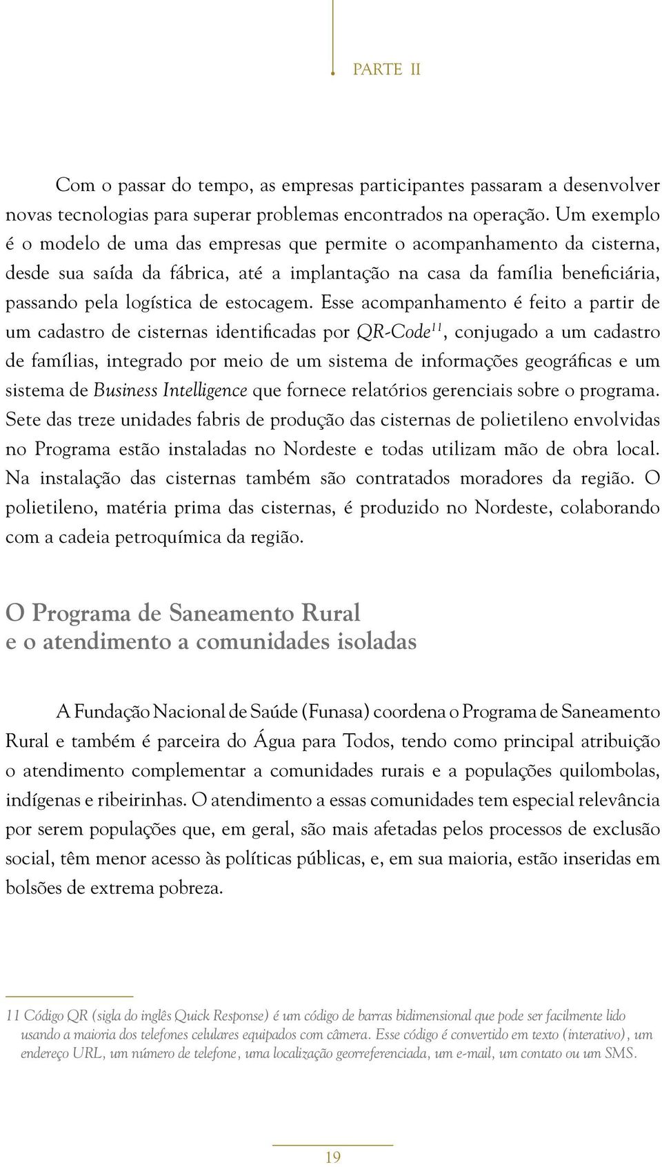 Esse acompanhamento é feito a partir de um cadastro de cisternas identificadas por QR-Code 11, conjugado a um cadastro de famílias, integrado por meio de um sistema de informações geográficas e um