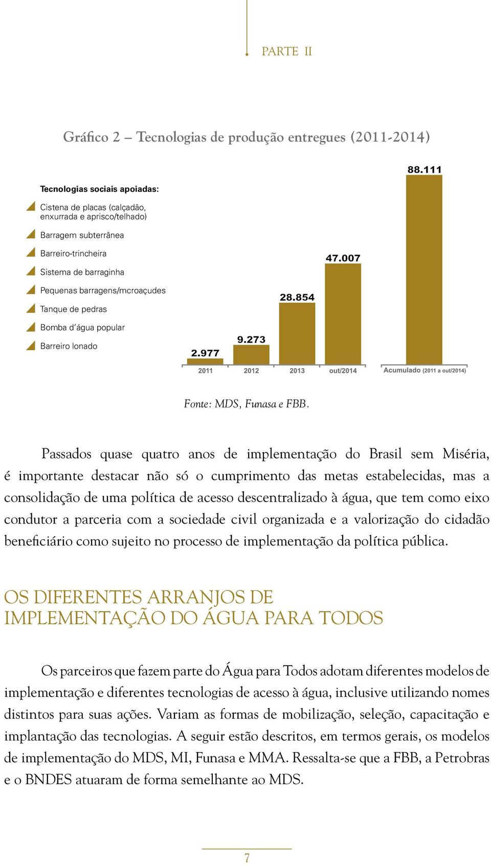 Passados quase quatro anos de implementação do Brasil sem Miséria, é importante destacar não só o cumprimento das metas estabelecidas, mas a consolidação de uma política de acesso descentralizado à