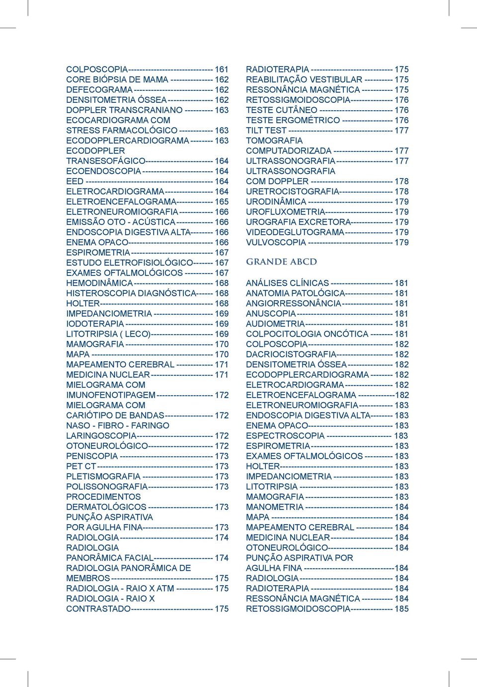 ECOENDOSCOPIA-------------------------- 164 EED---------------------------------------------- 164 ELETROCARDIOGRAMA------------------ 164 ELETROENCEFALOGRAMA-------------- 165