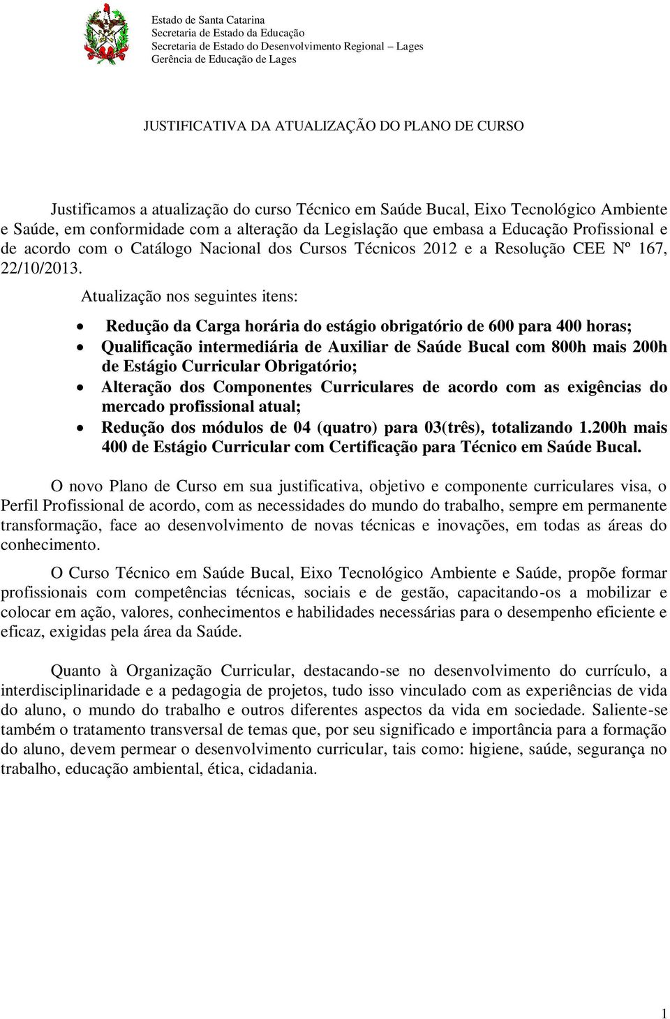 Atualização nos seguintes itens: Redução da Carga horária do estágio obrigatório de 600 para 400 horas; Qualificação intermediária de Auxiliar de Saúde Bucal com 800h mais 200h de Estágio Curricular