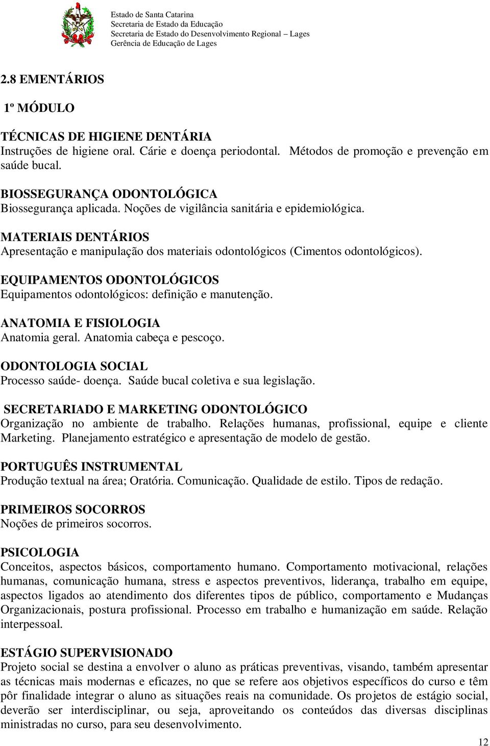 EQUIPAMENTOS ODONTOLÓGICOS Equipamentos odontológicos: definição e manutenção. ANATOMIA E FISIOLOGIA Anatomia geral. Anatomia cabeça e pescoço. ODONTOLOGIA SOCIAL Processo saúde- doença.