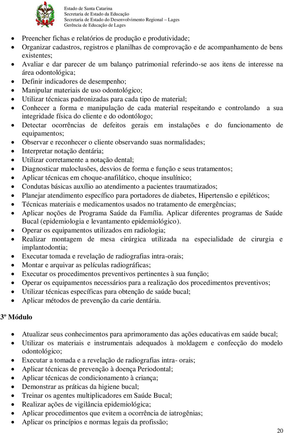 material; Conhecer a forma e manipulação de cada material respeitando e controlando a sua integridade física do cliente e do odontólogo; Detectar ocorrências de defeitos gerais em instalações e do