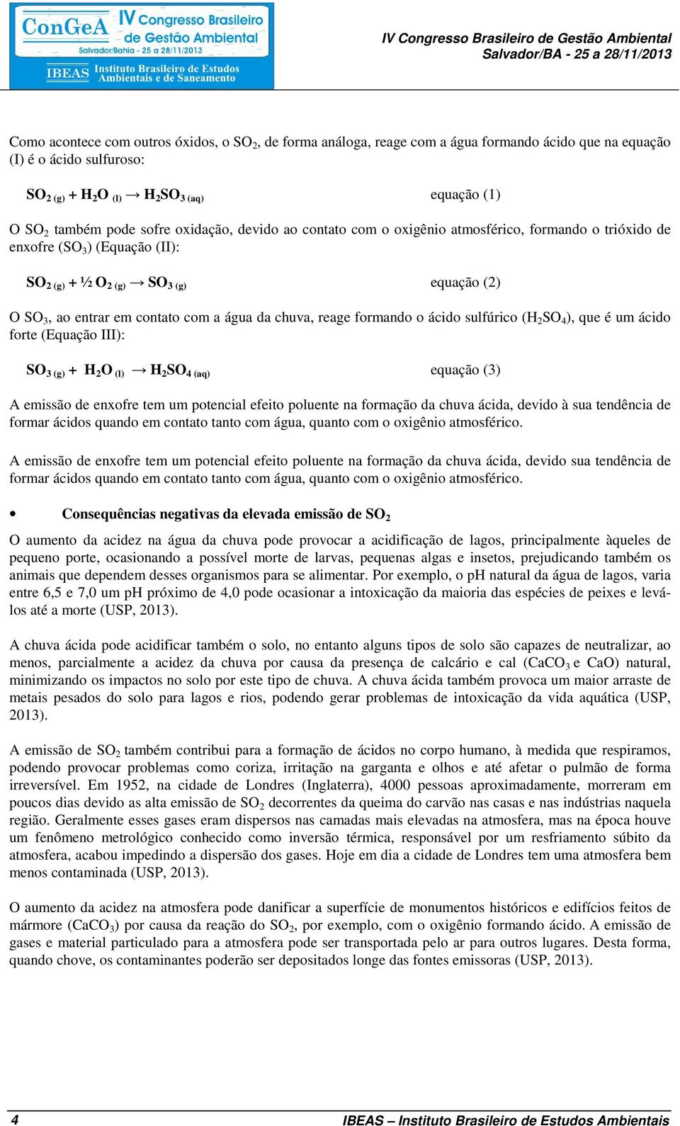 entrar em contato com a água da chuva, reage formando o ácido sulfúrico (H 2 SO 4 ), que é um ácido forte (Equação III): SO 3 (g) + H 2 O (l) H 2 SO 4 (aq) equação (3) A emissão de enxofre tem um