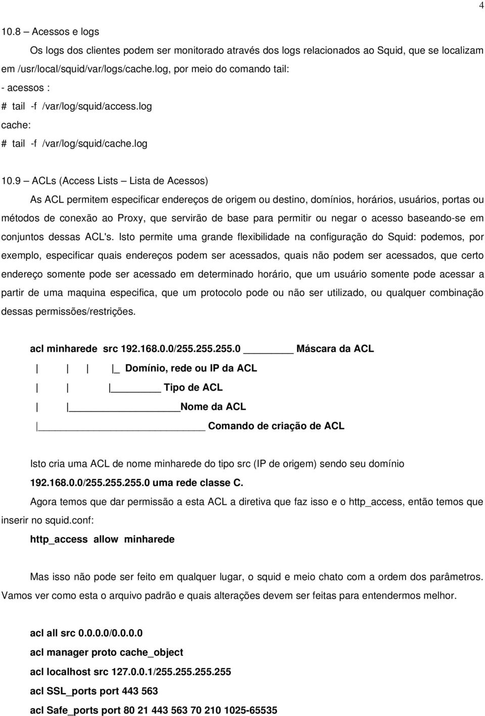 9 ACLs (Access Lists Lista de Acessos) As ACL permitem especificar endereços de origem ou destino, domínios, horários, usuários, portas ou métodos de conexão ao Proxy, que servirão de base para