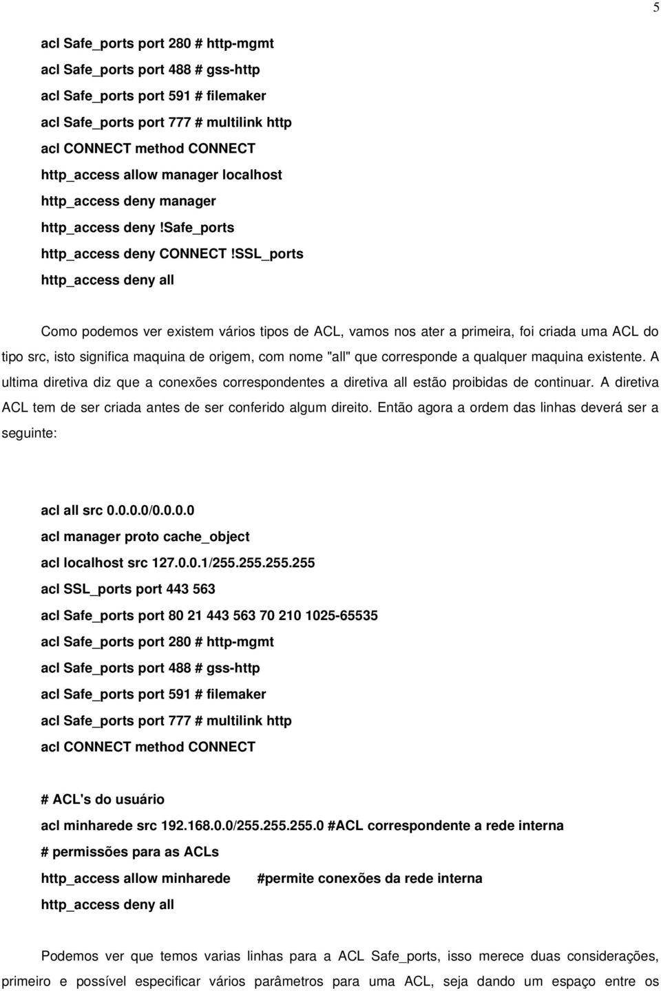 SSL_ports http_access deny all Como podemos ver existem vários tipos de ACL, vamos nos ater a primeira, foi criada uma ACL do tipo src, isto significa maquina de origem, com nome "all" que