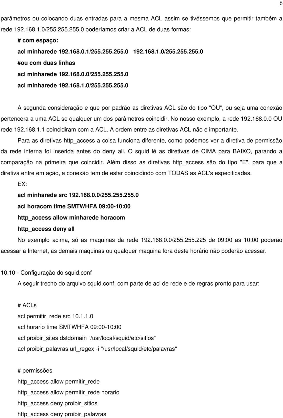 No nosso exemplo, a rede 192.168.0.0 OU rede 192.168.1.1 coincidiram com a ACL. A ordem entre as diretivas ACL não e importante.