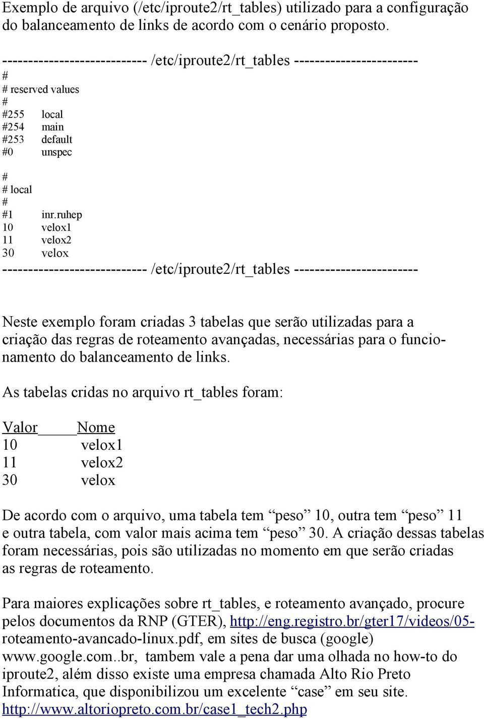 ruhep 10 velox1 11 velox2 30 velox ---------------------------- /etc/iproute2/rt_tables ------------------------ Neste exemplo foram criadas 3 tabelas que serão utilizadas para a criação das regras