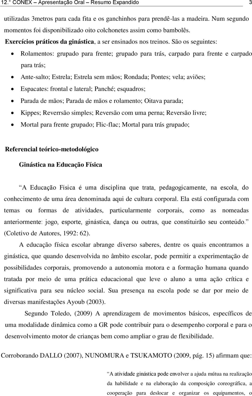 São os seguintes: Rolamentos: grupado para frente; grupado para trás, carpado para frente e carpado para trás; Ante-salto; Estrela; Estrela sem mãos; Rondada; Pontes; vela; aviões; Espacates: frontal