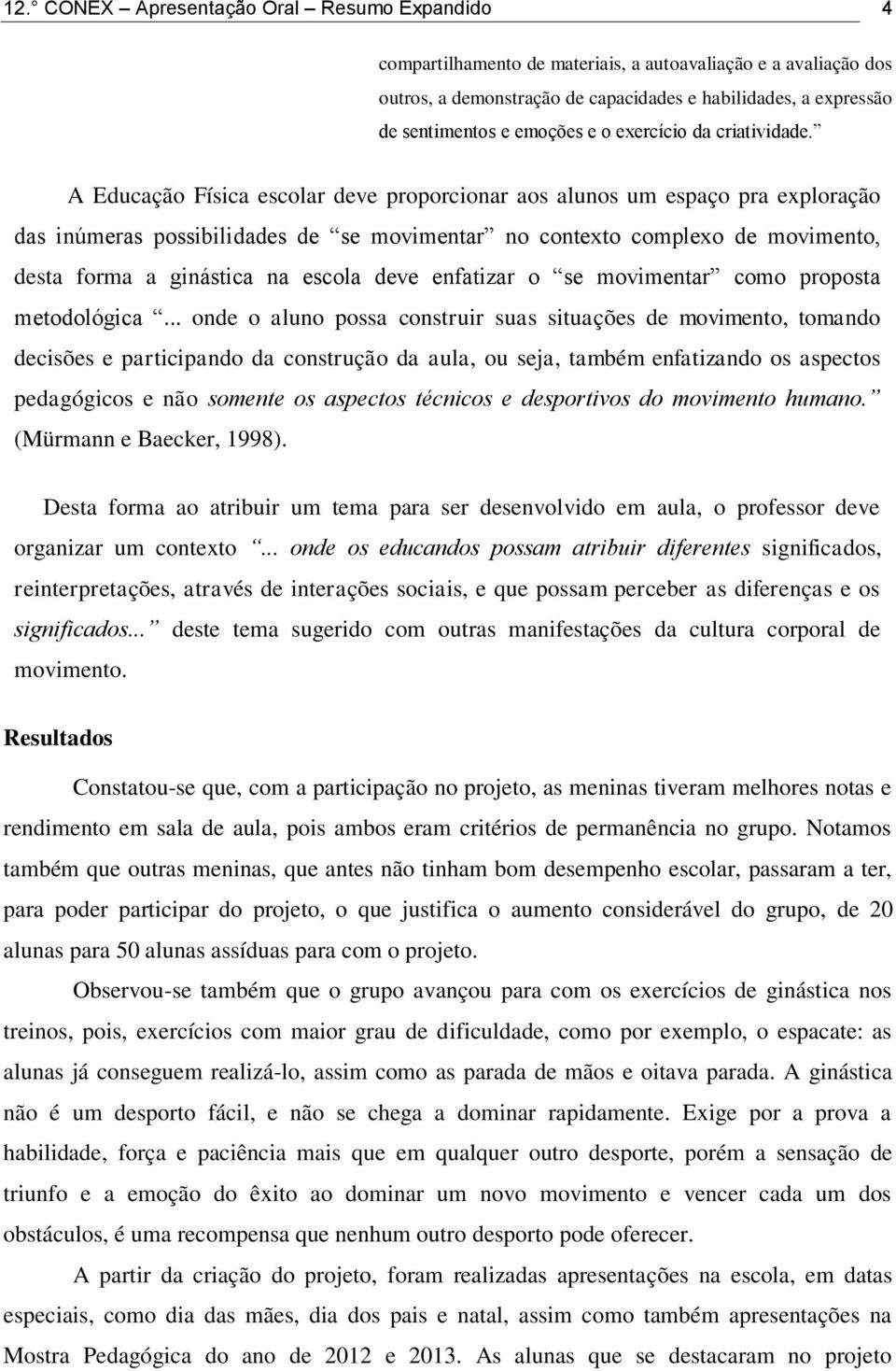 A Educação Física escolar deve proporcionar aos alunos um espaço pra exploração das inúmeras possibilidades de se movimentar no contexto complexo de movimento, desta forma a ginástica na escola deve