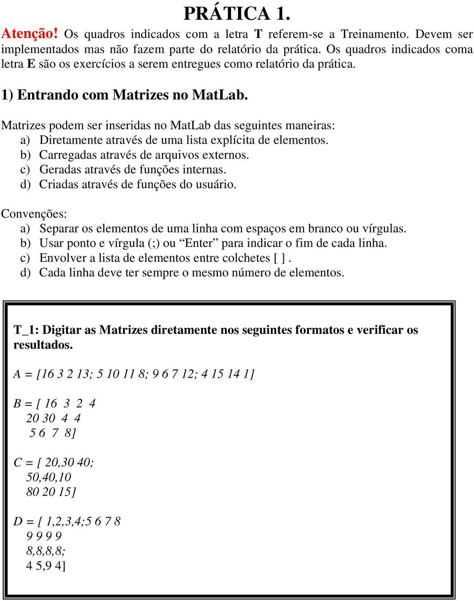 Matrizes podem ser inseridas no MatLab das seguintes maneiras: a) Diretamente através de uma lista explícita de elementos. b) Carregadas através de arquivos externos.