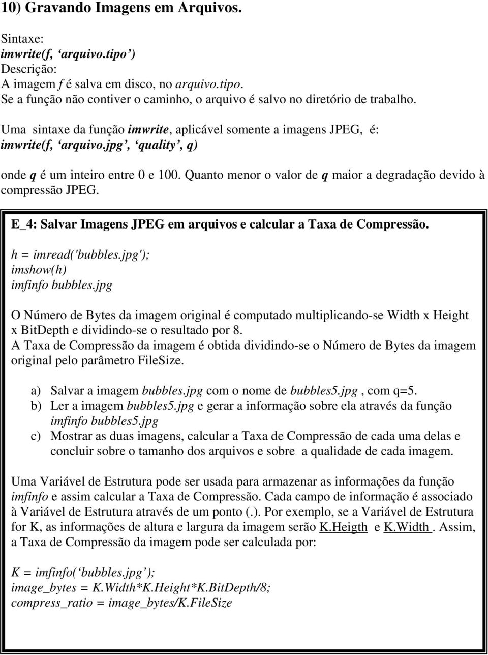 Quanto menor o valor de q maior a degradação devido à compressão JPEG. E_4: Salvar Imagens JPEG em arquivos e calcular a Taxa de Compressão. h = imread('bubbles.jpg'); imshow(h) imfinfo bubbles.