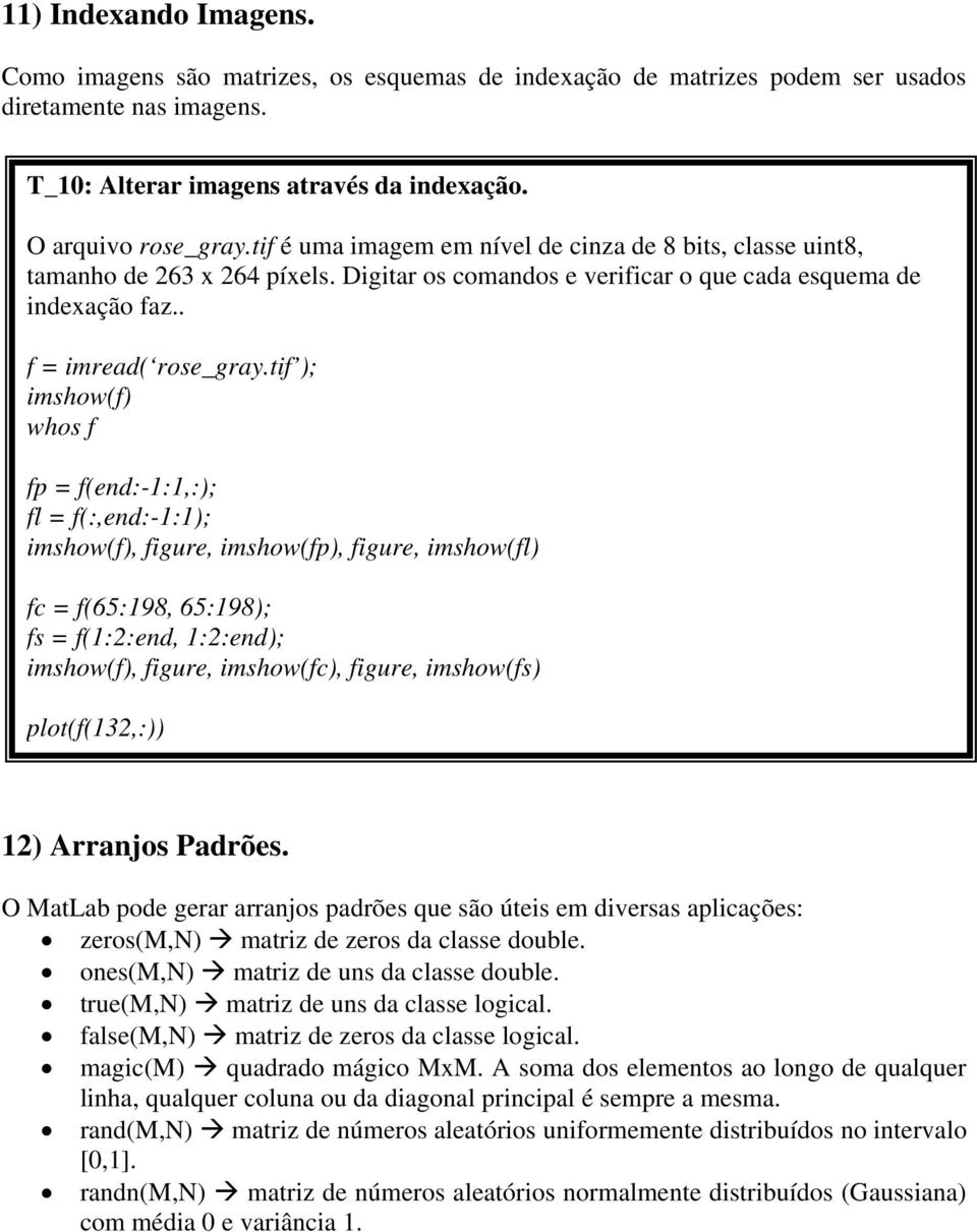 tif ); imshow(f) whos f fp = f(end:-1:1,:); fl = f(:,end:-1:1); imshow(f), figure, imshow(fp), figure, imshow(fl) fc = f(65:198, 65:198); fs = f(1:2:end, 1:2:end); imshow(f), figure, imshow(fc),