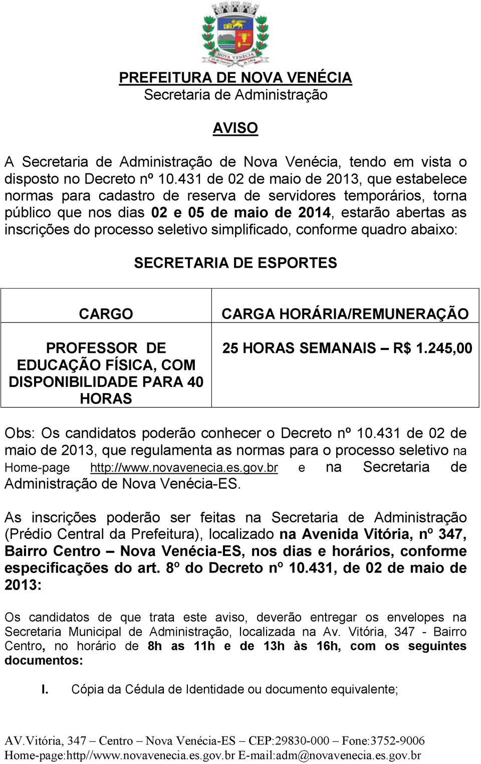 seletivo simplificado, conforme quadro abaixo: SECRETARIA DE ESPORTES CARGO PROFESSOR DE EDUCAÇÃO FÍSICA, COM DISPONIBILIDADE PARA 40 HORAS CARGA HORÁRIA/REMUNERAÇÃO 25 HORAS SEMANAIS R$ 1.