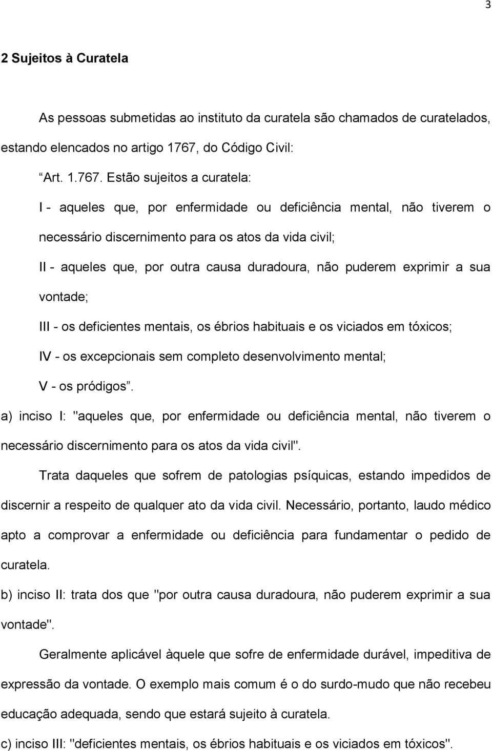 Estão sujeitos a curatela: I - aqueles que, por enfermidade ou deficiência mental, não tiverem o necessário discernimento para os atos da vida civil; II - aqueles que, por outra causa duradoura, não