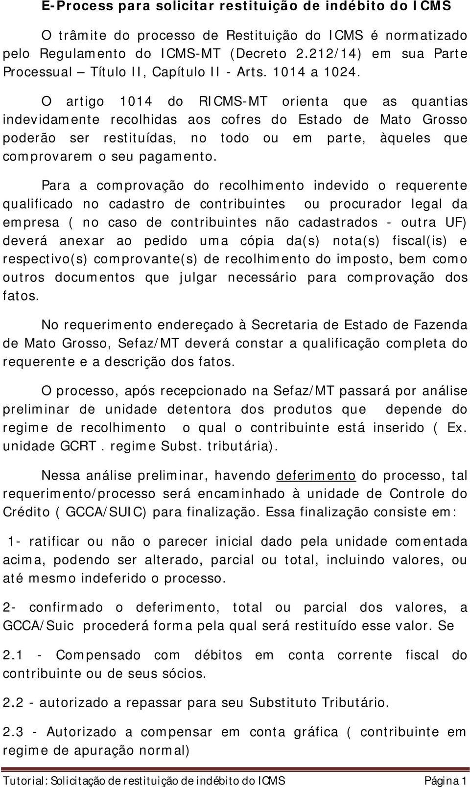 O artigo 1014 do RICMS-MT orienta que as quantias indevidamente recolhidas aos cofres do Estado de Mato Grosso poderão ser restituídas, no todo ou em parte, àqueles que comprovarem o seu pagamento.