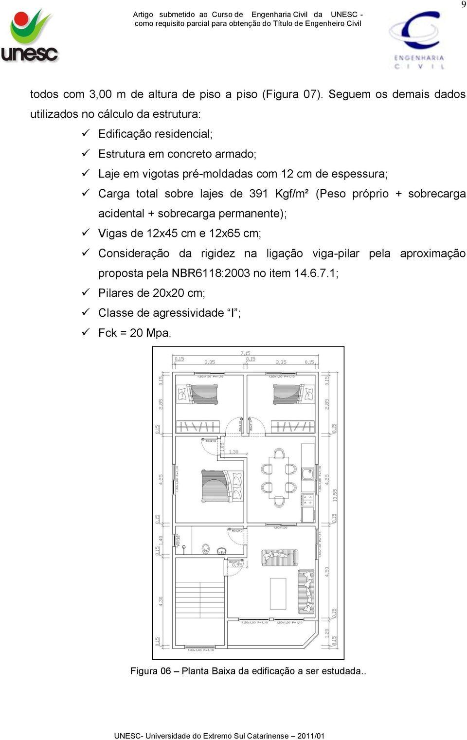 com 12 cm de espessura; Carga total sobre lajes de 391 Kgf/m² (Peso próprio + sobrecarga acidental + sobrecarga permanente); Vigas de 12x45 cm e