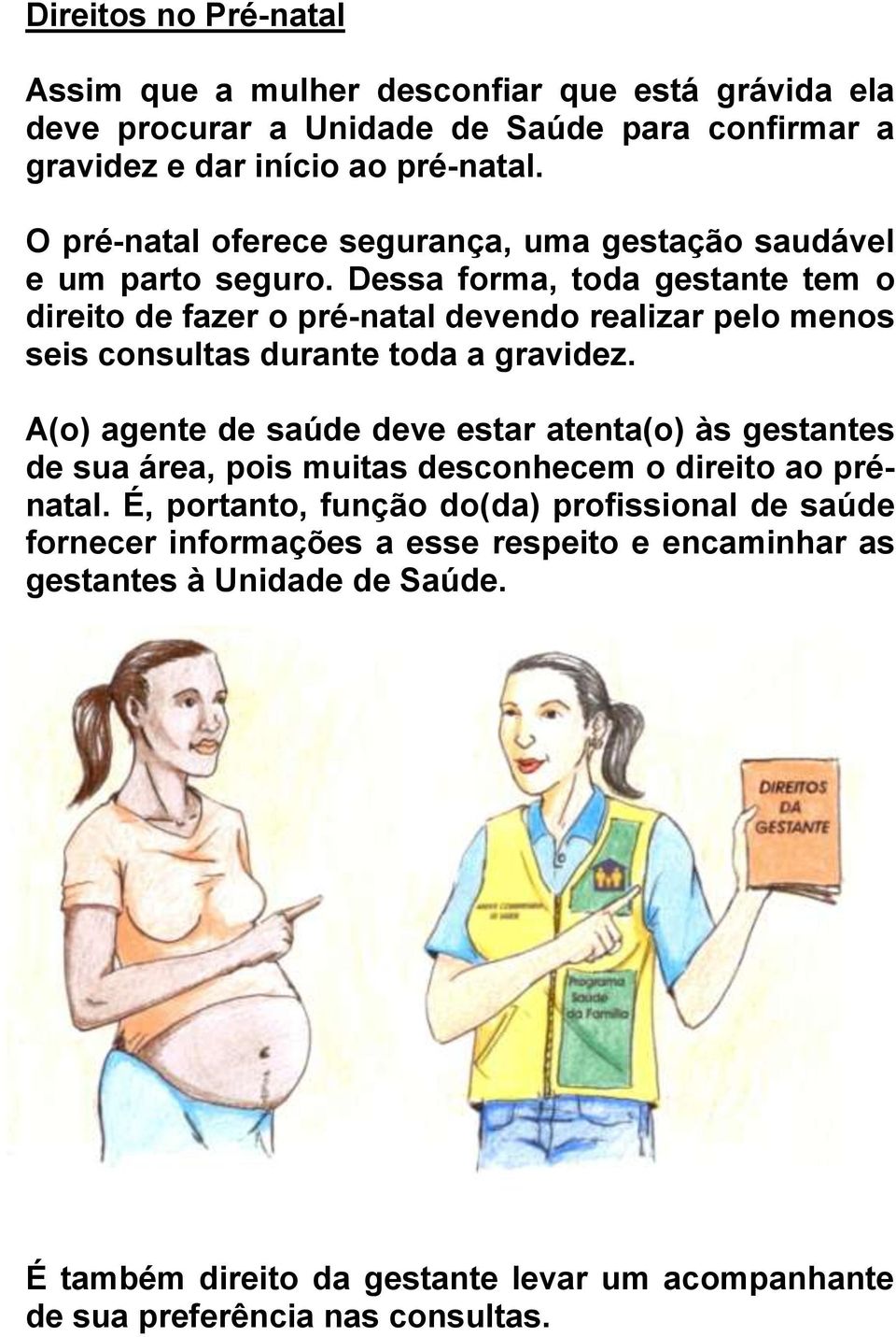 Dessa forma, toda gestante tem o direito de fazer o pré-natal devendo realizar pelo menos seis consultas durante toda a gravidez.