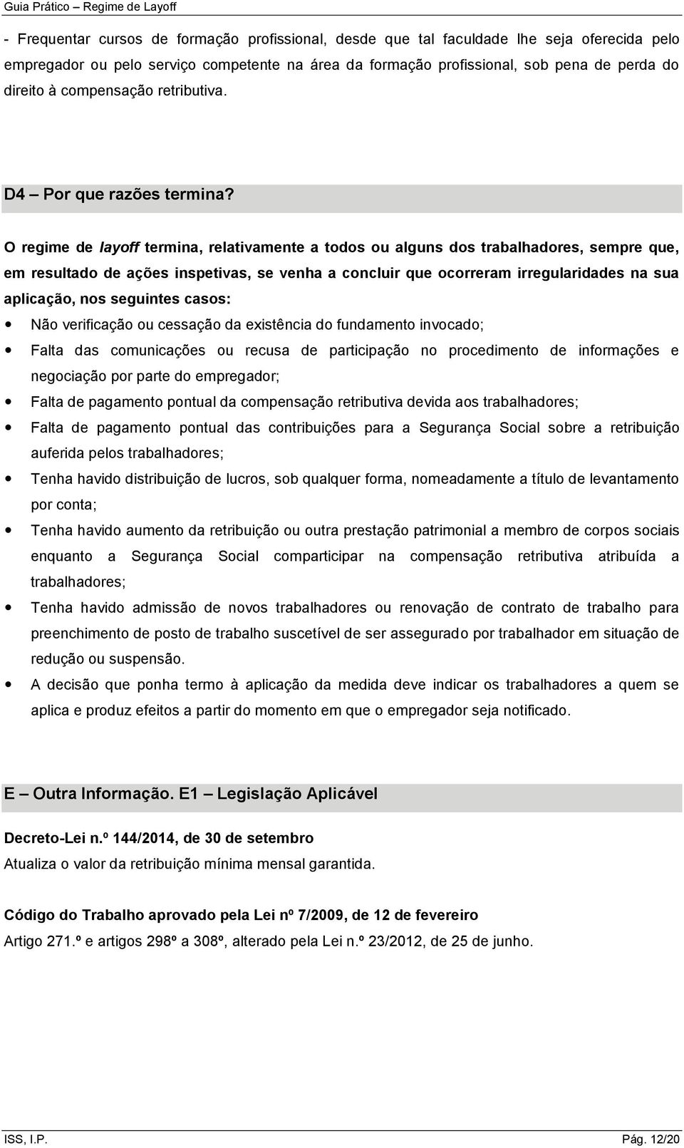 O regime de layoff termina, relativamente a todos ou alguns dos trabalhadores, sempre que, em resultado de ações inspetivas, se venha a concluir que ocorreram irregularidades na sua aplicação, nos