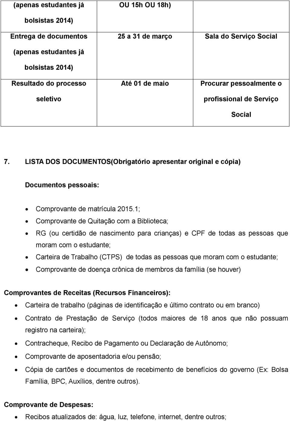 1; Comprovante de Quitação com a Biblioteca; RG (ou certidão de nascimento para crianças) e CPF de todas as pessoas que moram com o estudante; Carteira de Trabalho (CTPS) de todas as pessoas que