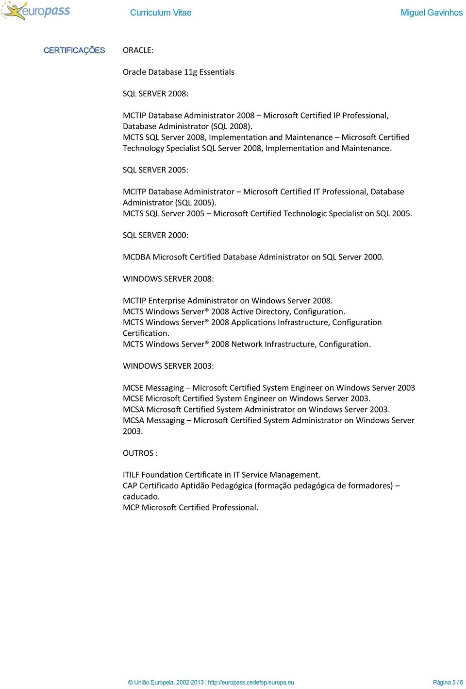 SQL SERVER 2005: MCITP Database Administrator Microsoft Certified IT Professional, Database Administrator (SQL 2005). MCTS SQL Server 2005 Microsoft Certified Technologic Specialist on SQL 2005.