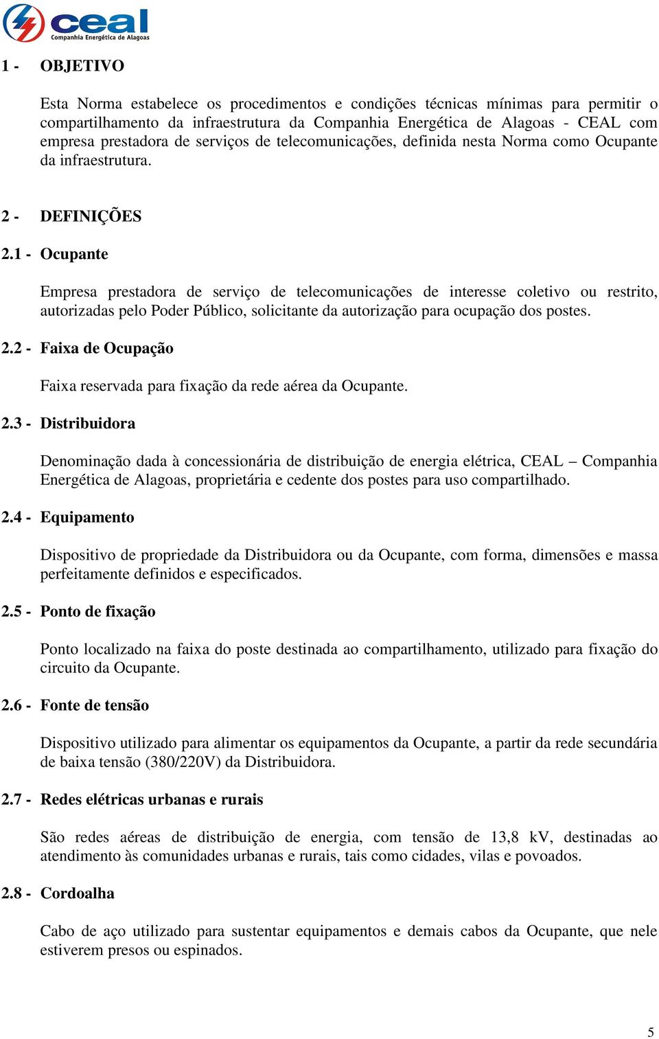 1 - Ocupante Empresa prestadora de serviço de telecomunicações de interesse coletivo ou restrito, autorizadas pelo Poder Público, solicitante da autorização para ocupação dos postes. 2.