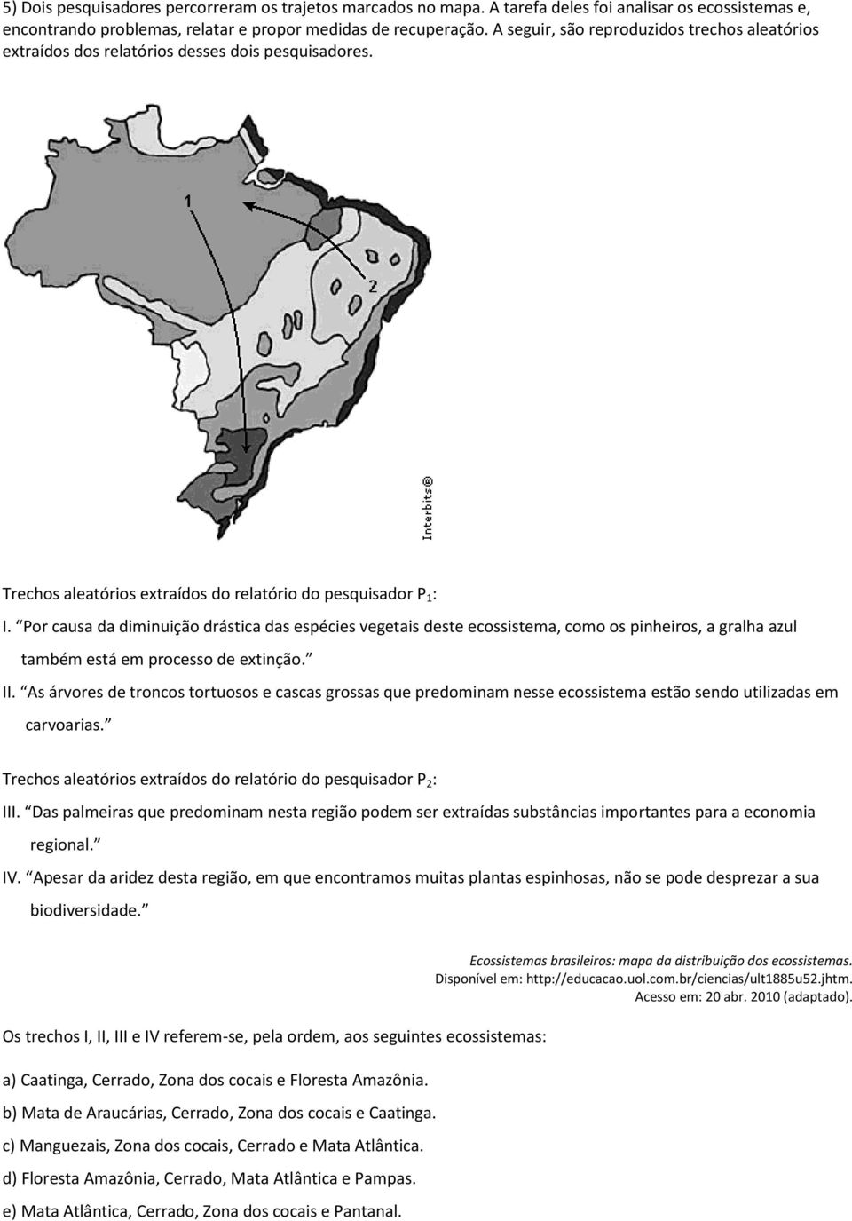 Por causa da diminuição drástica das espécies vegetais deste ecossistema, como os pinheiros, a gralha azul também está em processo de extinção. II.