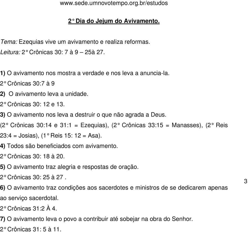 (2 Crônicas 30:14 e 31:1 = Ezequias), (2 Crônicas 33:15 = Manasses), (2 Reis 23:4 = Josias), (1 Reis 15: 12 = Asa). 4) Todos são beneficiados com avivamento. 2 Crônicas 30: 18 à 20.