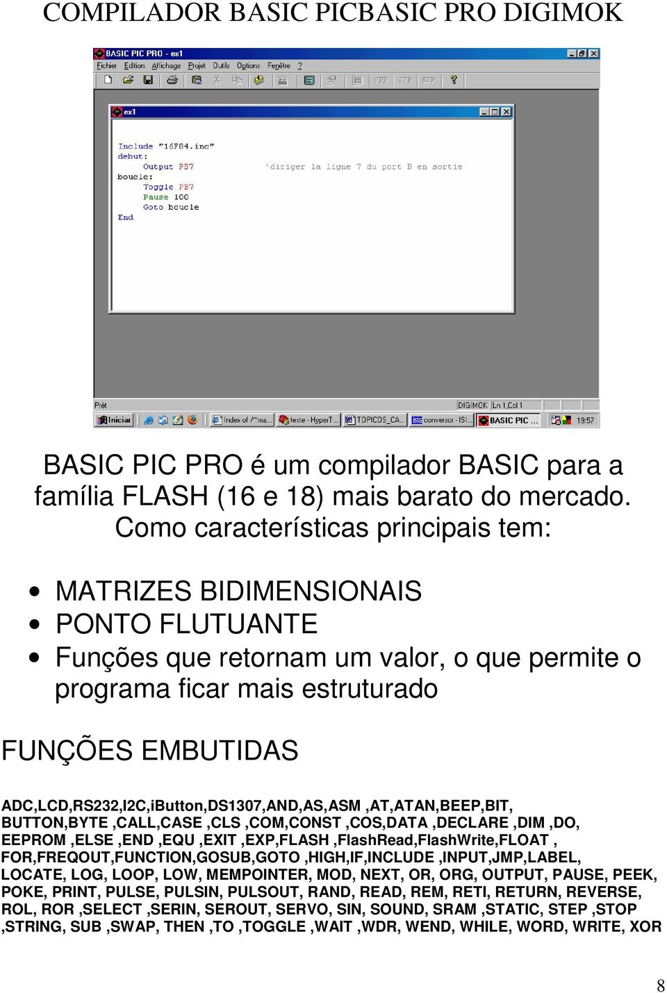 ADC,LCD,RS232,I2C,iButton,DS1307,AND,AS,ASM,AT,ATAN,BEEP,BIT, BUTTON,BYTE,CALL,CASE,CLS,COM,CONST,COS,DATA,DECLARE,DIM,DO, EEPROM,ELSE,END,EQU,EXIT,EXP,FLASH,FlashRead,FlashWrite,FLOAT,