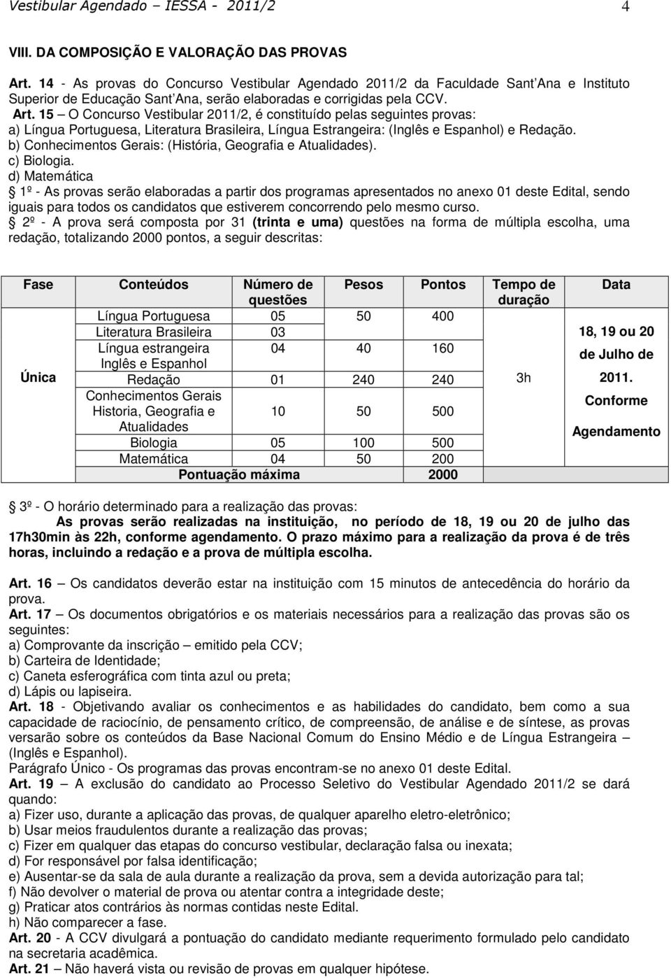 15 O Concurso Vestibular 2011/2, é constituído pelas seguintes provas: a) Língua Portuguesa, Literatura Brasileira, Língua Estrangeira: (Inglês e Espanhol) e Redação.