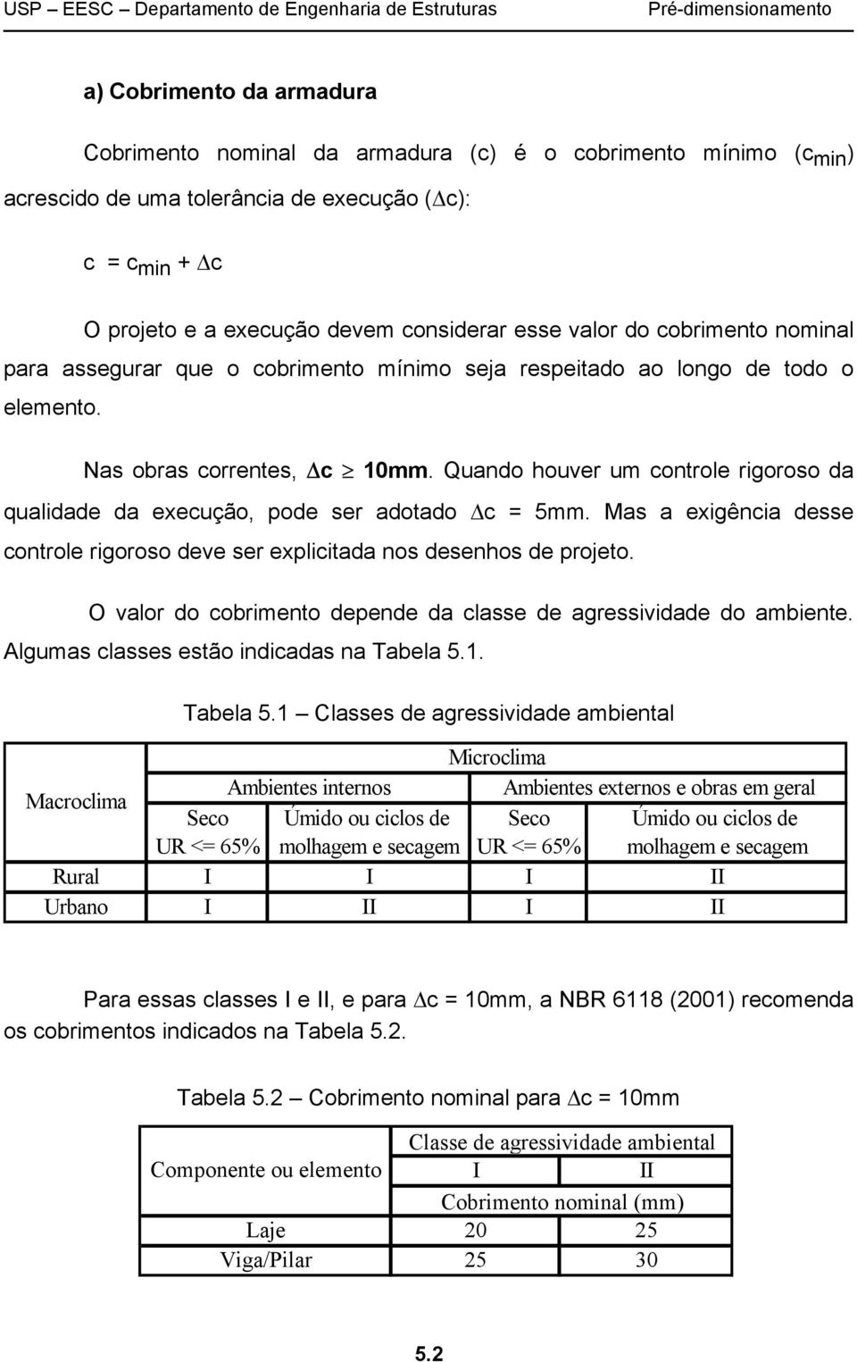 Quando houver um controle rigoroso da qualidade da execução, pode ser adotado c = 5mm. Mas a exigência desse controle rigoroso deve ser explicitada nos desenhos de projeto.