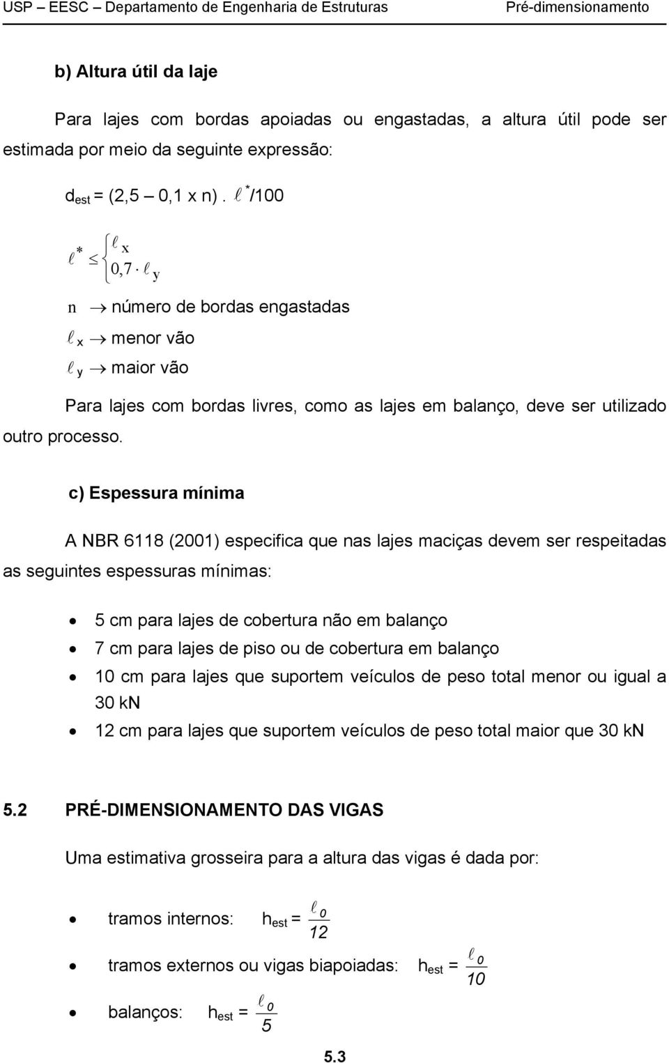 c) Espessura mínima A NBR 6118 (2001) especifica que nas lajes maciças devem ser respeitadas as seguintes espessuras mínimas: 5 cm para lajes de cobertura não em balanço 7 cm para lajes de piso ou de